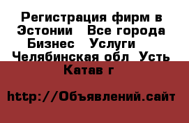 Регистрация фирм в Эстонии - Все города Бизнес » Услуги   . Челябинская обл.,Усть-Катав г.